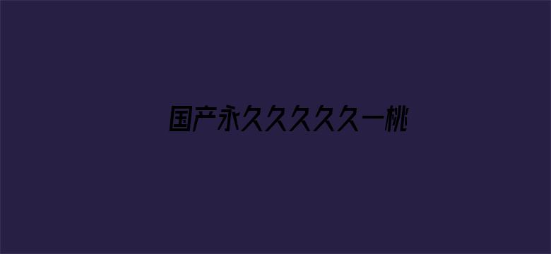 >国产永久久久久久一桃色横幅海报图